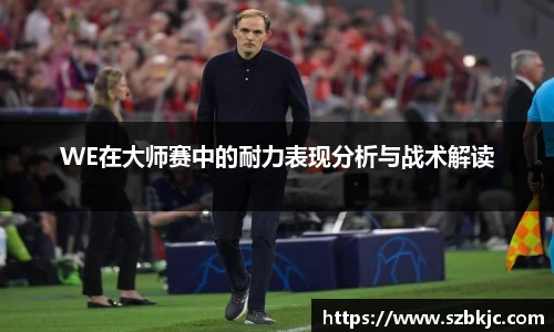 WE在大师赛中的耐力表现分析与战术解读